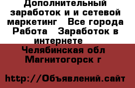Дополнительный заработок и и сетевой маркетинг - Все города Работа » Заработок в интернете   . Челябинская обл.,Магнитогорск г.